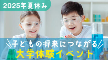 【2025年夏休み】自由研究のヒントやお子さんの学びにつながるきっかけに！8月開催の大学主催講座・イベント情報